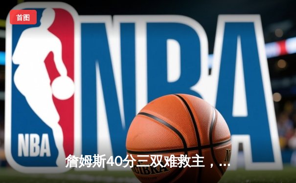 詹姆斯40分三双难救主，勇士加时险胜湖人锁定太平洋区头名