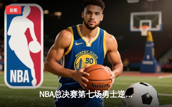 NBA总决赛第七场勇士逆转凯尔特人夺冠 库里荣膺FMVP创历史