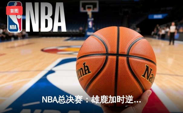 NBA总决赛：雄鹿加时逆转太阳，字母哥狂砍40分夺赛点