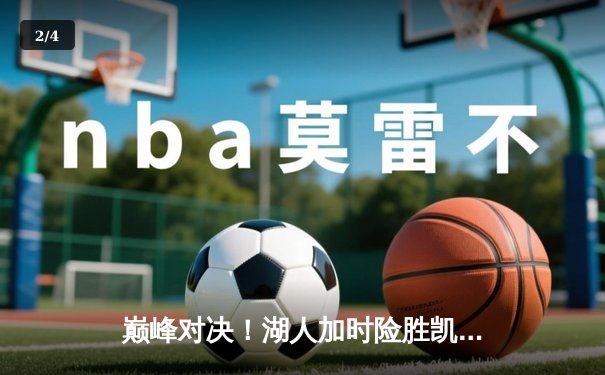 巅峰对决！湖人加时险胜凯尔特人，詹姆斯关键三分锁定胜局 - 2