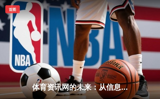 体育资讯网的未来：从信息传播到沉浸式体验的全新变革