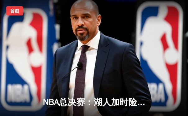 NBA总决赛：湖人加时险胜凯尔特人，詹姆斯砍下三双率队夺冠