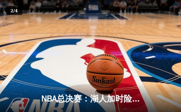NBA总决赛：湖人加时险胜凯尔特人，詹姆斯砍下三双率队夺冠 - 2