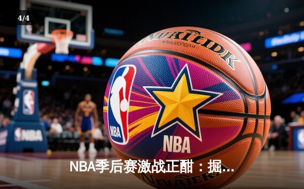 NBA季后赛激战正酣：掘金逆转森林狼，约基奇全能表现锁定西部决赛席位 - 4