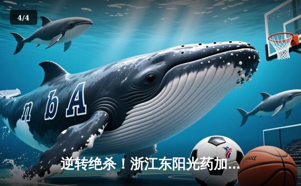 逆转绝杀！浙江东阳光药加时险胜上海久事，孙铭徽37分统治末节 - 4