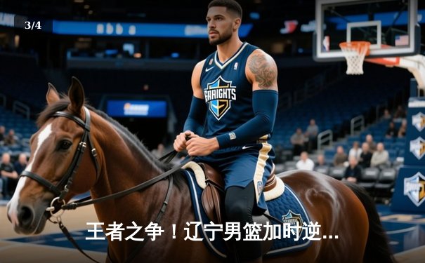 王者之争！辽宁男篮加时逆转广东，赵继伟33分导演惊天翻盘 - 3