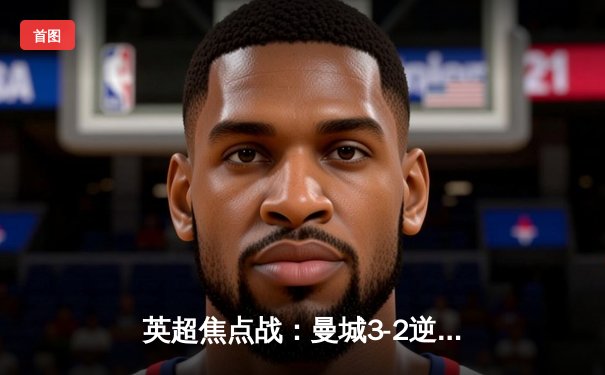 英超焦点战：曼城3-2逆转利物浦，哈兰德双响锁定胜局