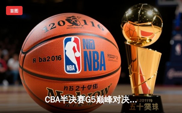 CBA半决赛G5巅峰对决：辽宁逆转广东晋级总决赛，赵继伟关键三分定乾坤