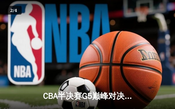 CBA半决赛G5巅峰对决：辽宁逆转广东晋级总决赛，赵继伟关键三分定乾坤 - 2
