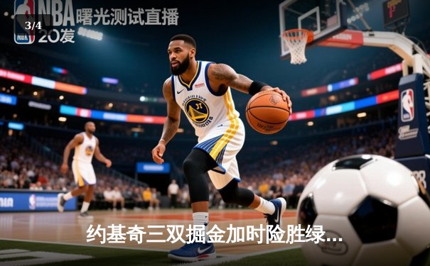 约基奇三双掘金加时险胜绿军，塔图姆空砍40分难挽败局 - 3