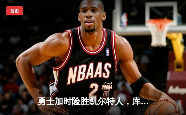 勇士加时险胜凯尔特人，库里43分刷新总决赛三分纪录