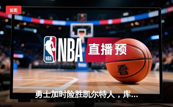 勇士加时险胜凯尔特人，库里43分创总决赛三分新纪录