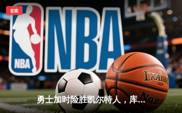 勇士加时险胜凯尔特人，库里43分刷新总决赛三分纪录