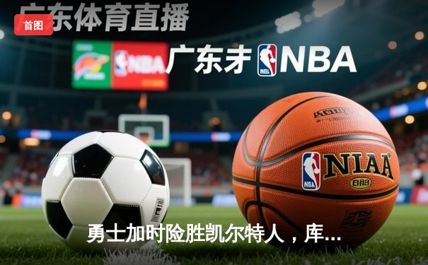 勇士加时险胜凯尔特人，库里43分刷新总决赛三分纪录