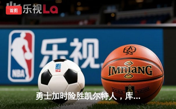 勇士加时险胜凯尔特人，库里43分刷新总决赛三分纪录