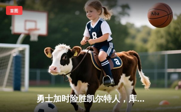 勇士加时险胜凯尔特人，库里43分刷新总决赛三分纪录