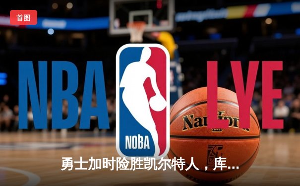 勇士加时险胜凯尔特人，库里43分刷新总决赛三分纪录